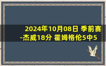 2024年10月08日 季前赛-杰威18分 霍姆格伦5中5 尚帕尼22+7 雷霆战胜马刺